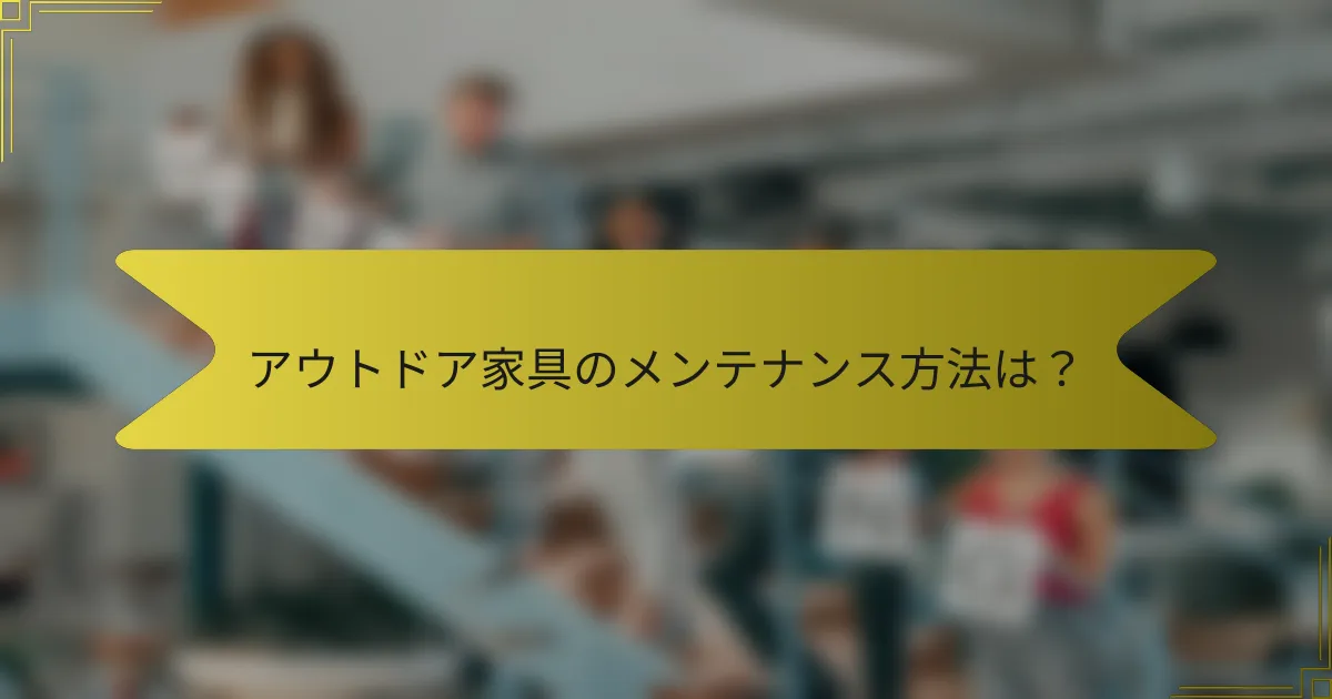 アウトドア家具のメンテナンス方法は？