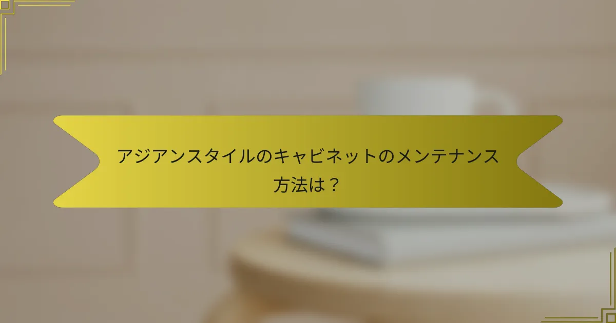 アジアンスタイルのキャビネットのメンテナンス方法は?