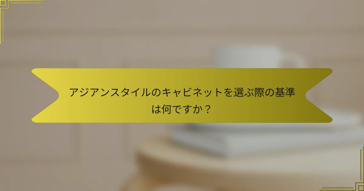アジアンスタイルのキャビネットを選ぶ際の基準は何ですか?