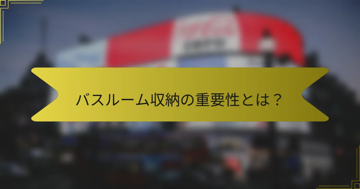 バスルーム収納の重要性とは?