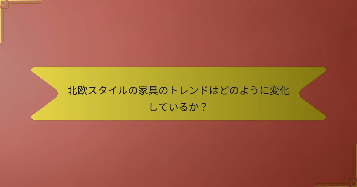北欧スタイルの家具のトレンドはどのように変化しているか?