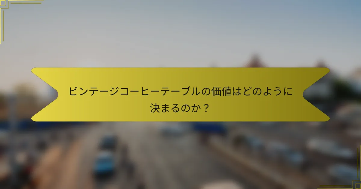 ビンテージコーヒーテーブルの価値はどのように決まるのか？