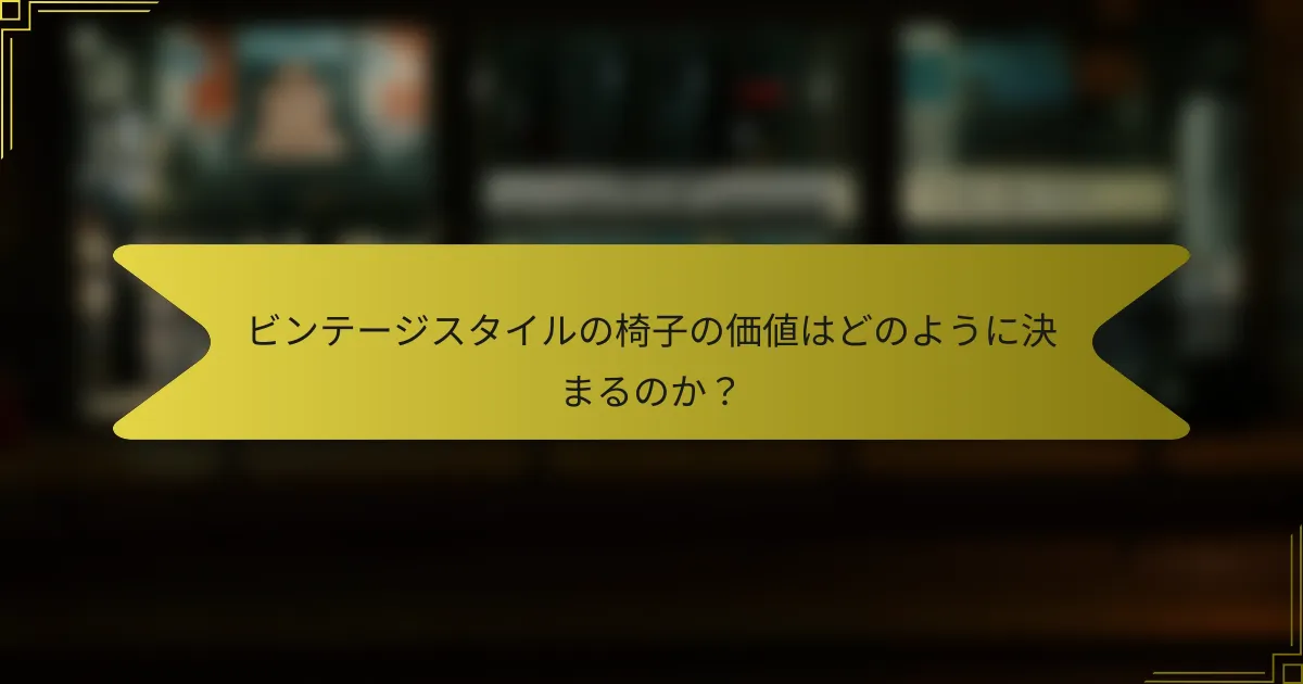 ビンテージスタイルの椅子の価値はどのように決まるのか？