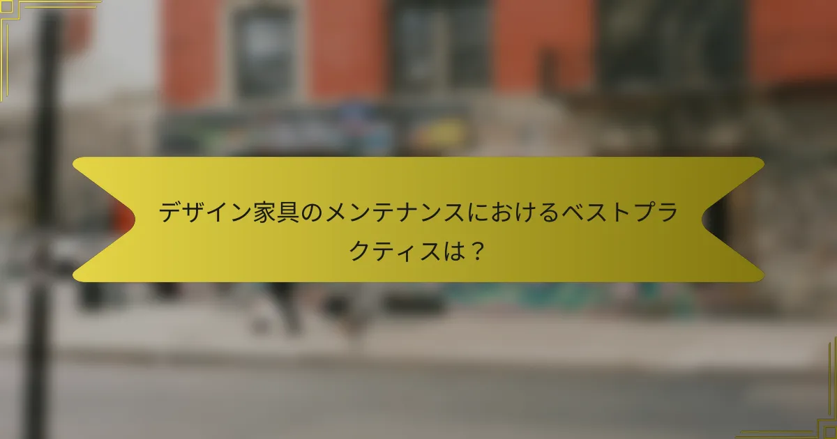 デザイン家具のメンテナンスにおけるベストプラクティスは?