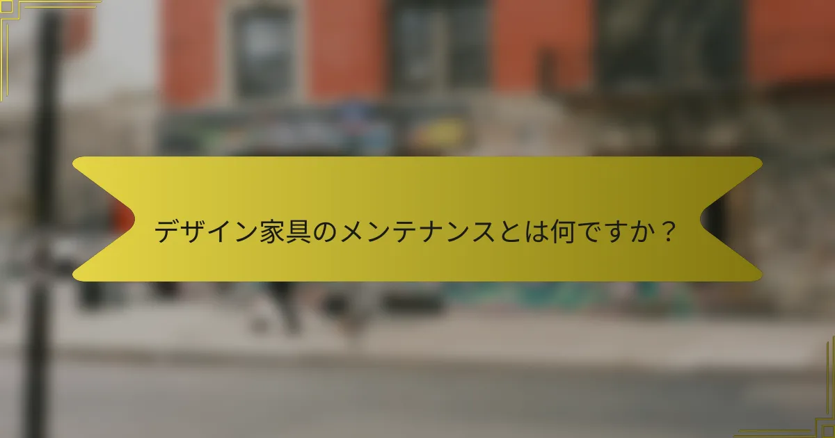 デザイン家具のメンテナンスとは何ですか?