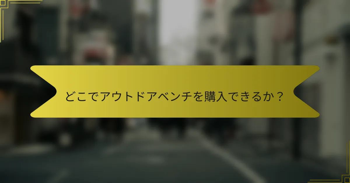 どこでアウトドアベンチを購入できるか？