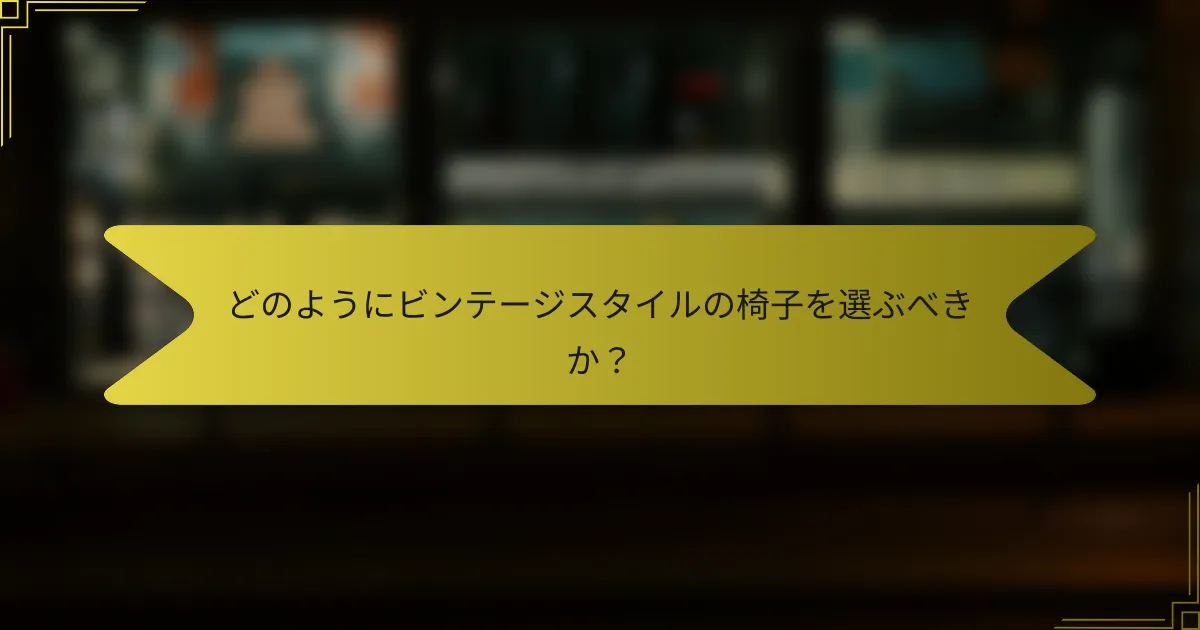 どのようにビンテージスタイルの椅子を選ぶべきか？
