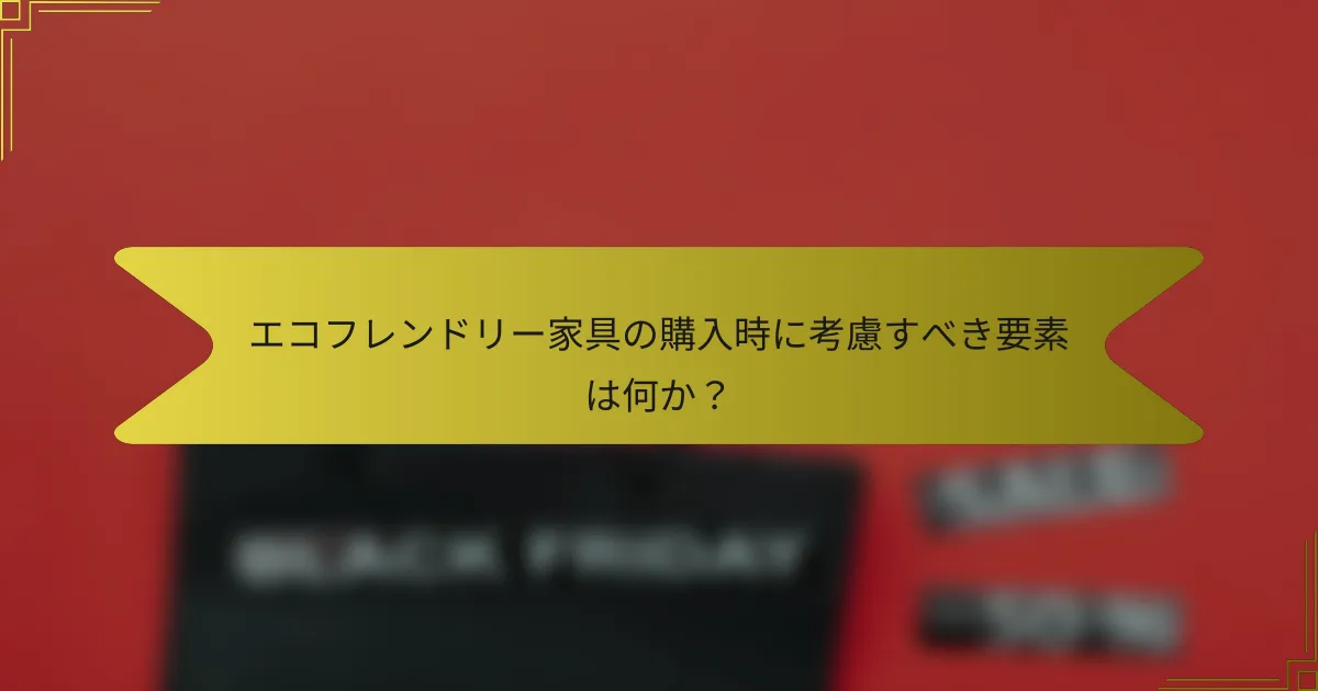エコフレンドリー家具の購入時に考慮すべき要素は何か？