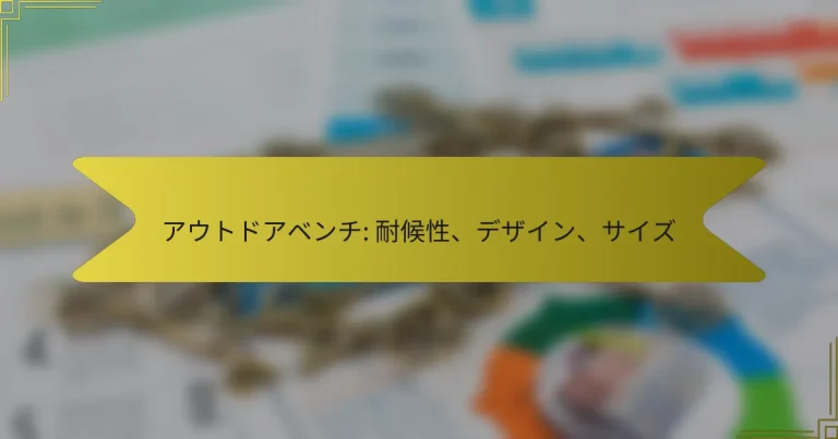 アウトドアベンチ: 耐候性、デザイン、サイズ