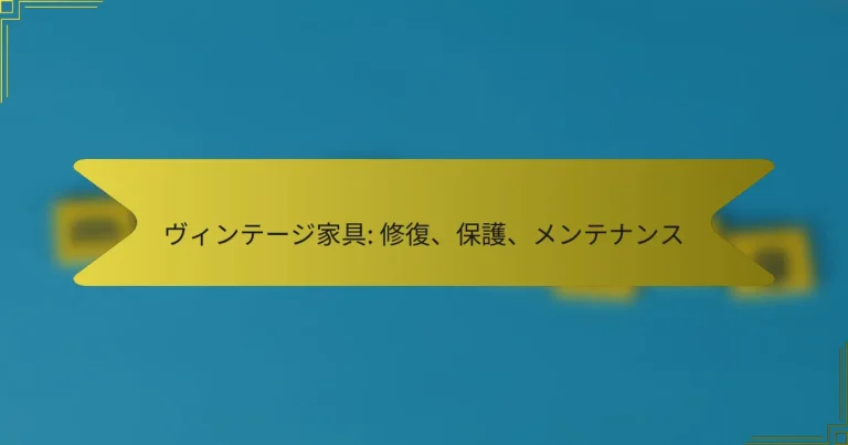 ヴィンテージ家具: 修復、保護、メンテナンス