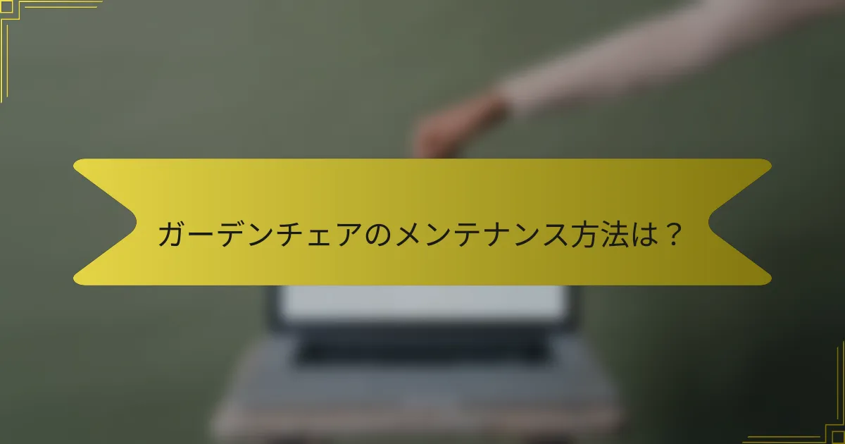 ガーデンチェアのメンテナンス方法は？