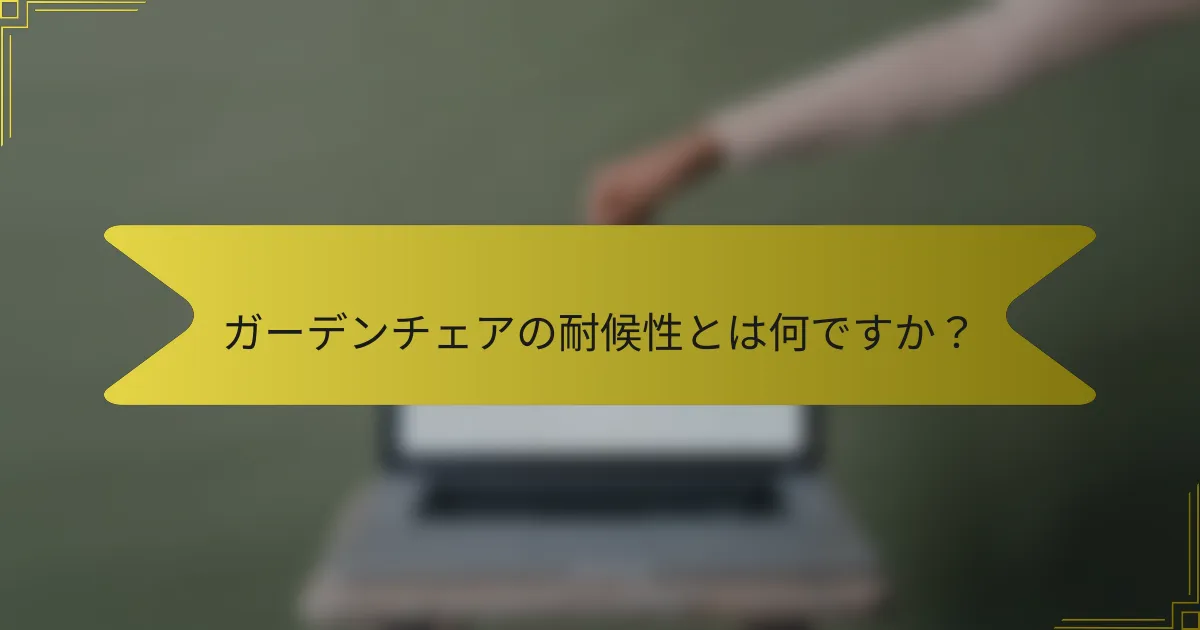 ガーデンチェアの耐候性とは何ですか？