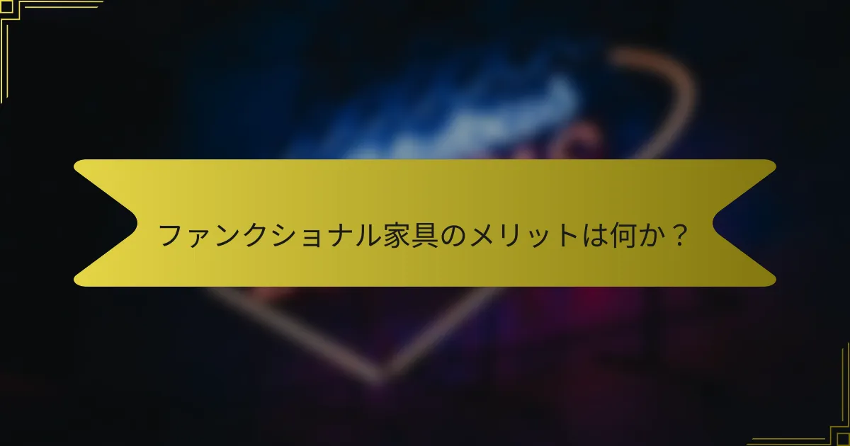 ファンクショナル家具のメリットは何か?