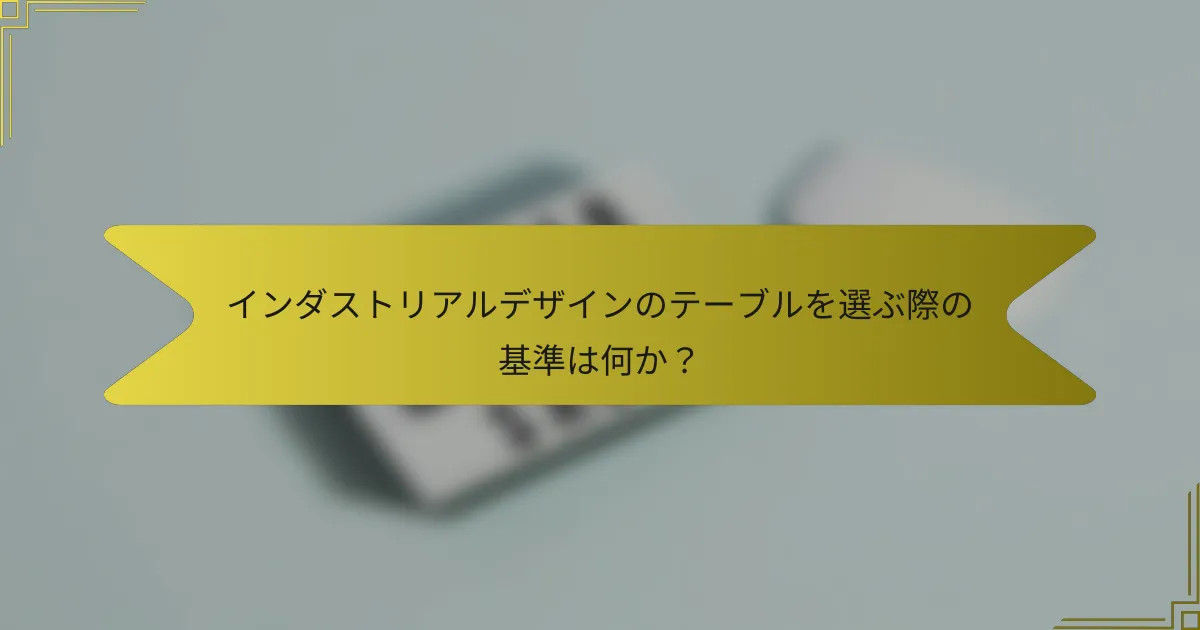 インダストリアルデザインのテーブルを選ぶ際の基準は何か?
