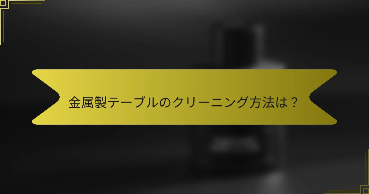 金属製テーブルのクリーニング方法は?