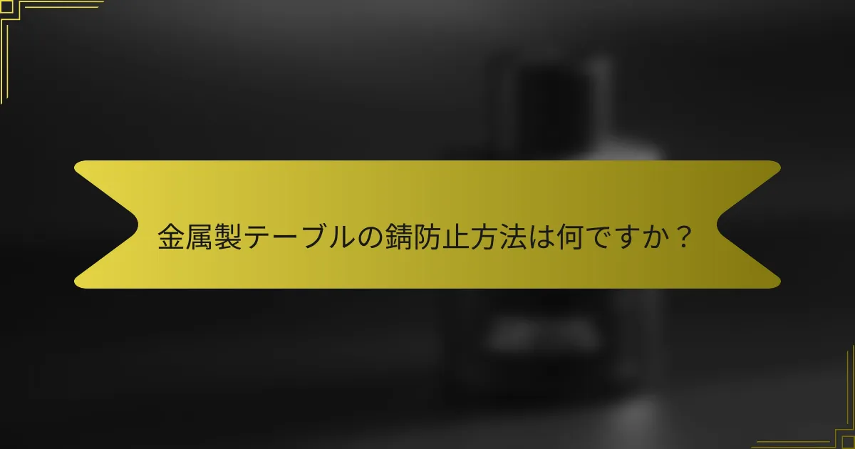 金属製テーブルの錆防止方法は何ですか?