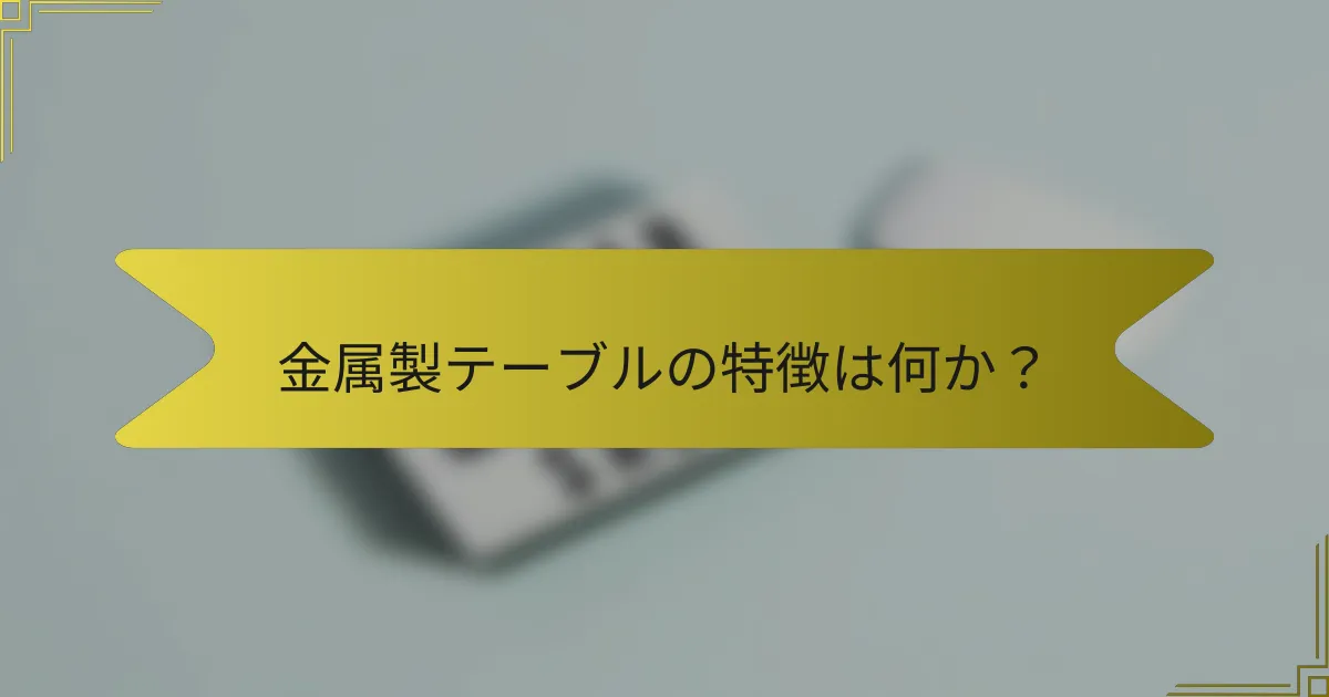 金属製テーブルの特徴は何か?