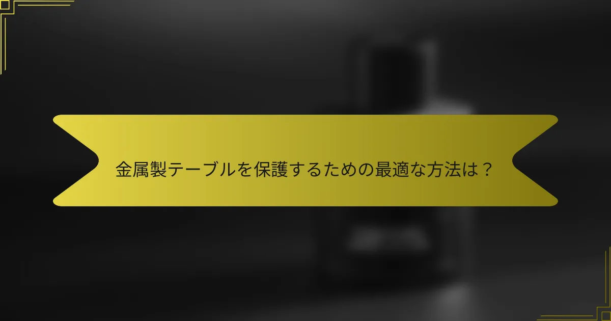 金属製テーブルを保護するための最適な方法は?