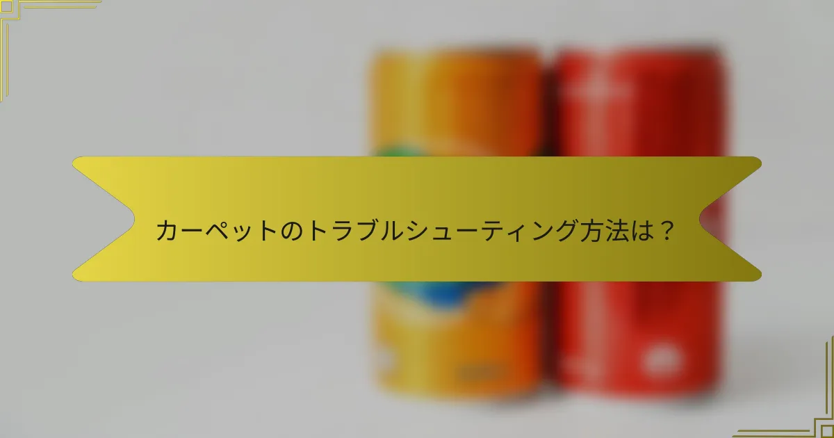 カーペットのトラブルシューティング方法は?