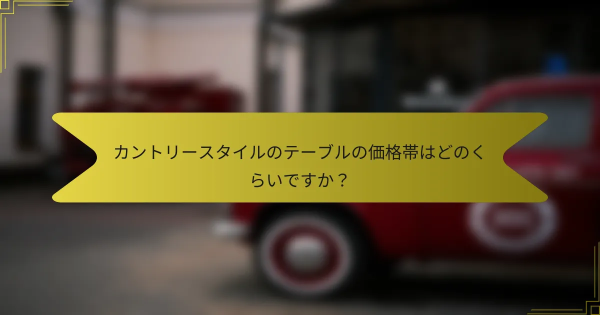 カントリースタイルのテーブルの価格帯はどのくらいですか?