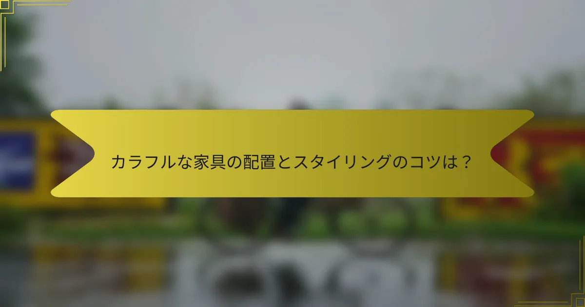 カラフルな家具の配置とスタイリングのコツは？