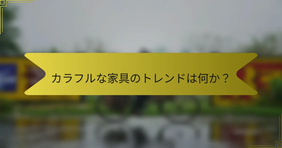 カラフルな家具のトレンドは何か？