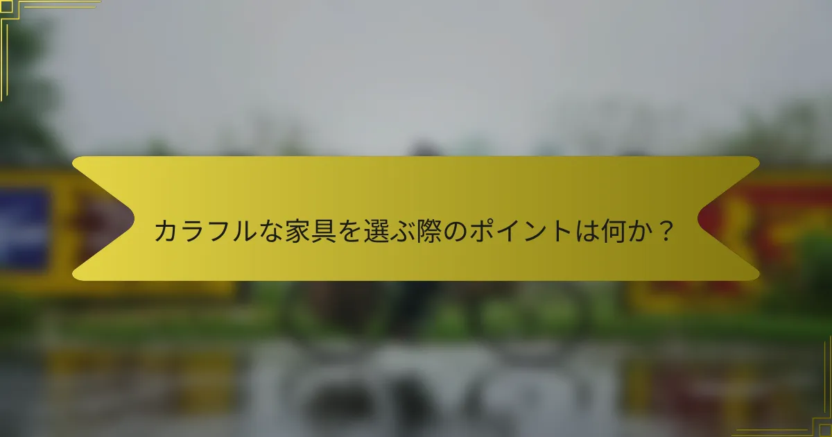カラフルな家具を選ぶ際のポイントは何か？