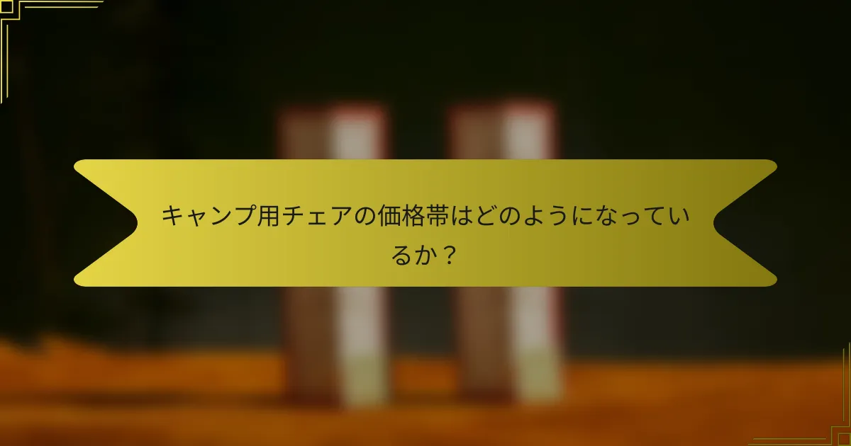 キャンプ用チェアの価格帯はどのようになっているか？