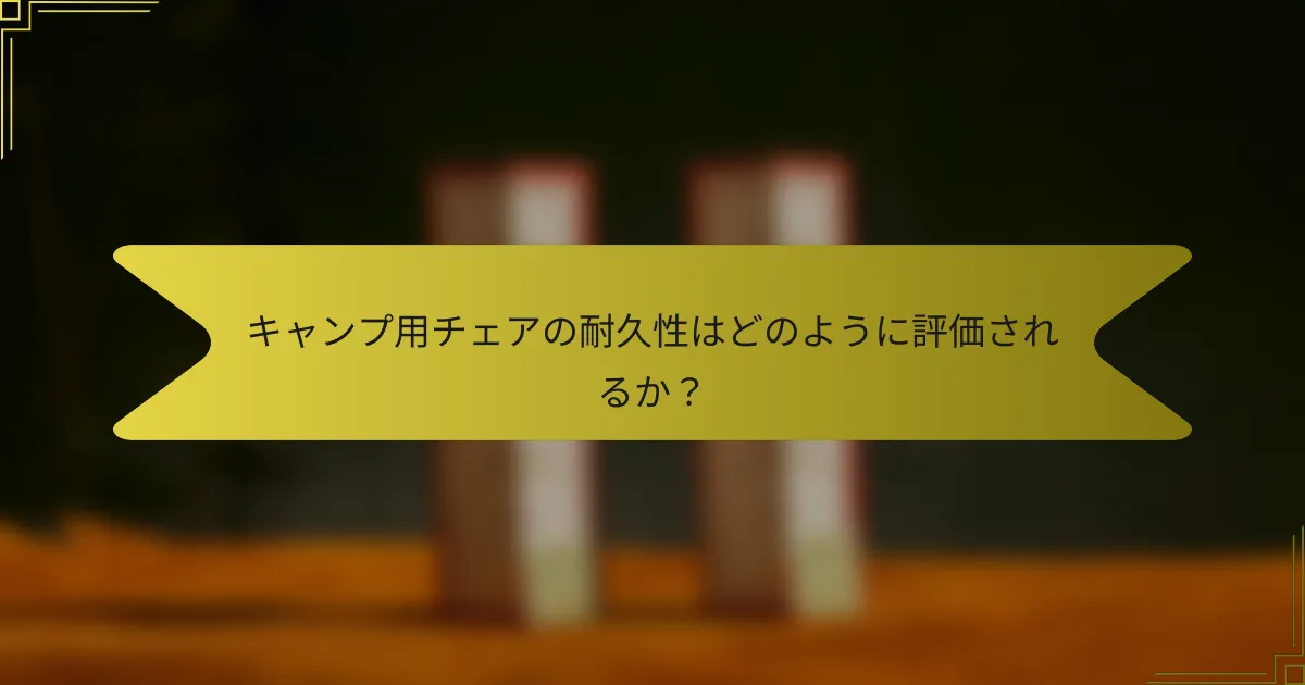 キャンプ用チェアの耐久性はどのように評価されるか？