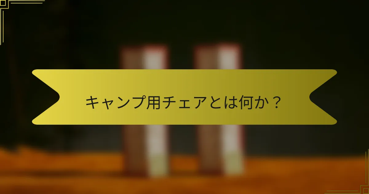 キャンプ用チェアとは何か？