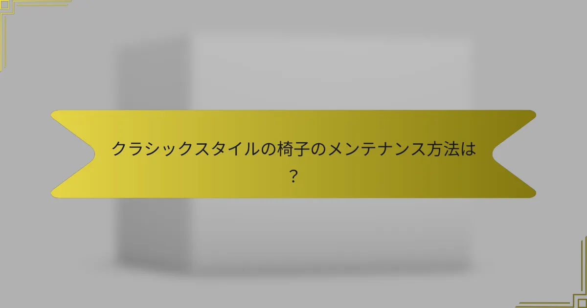 クラシックスタイルの椅子のメンテナンス方法は?