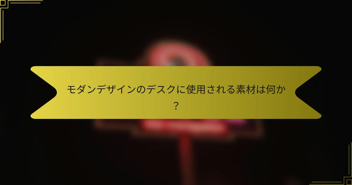 モダンデザインのデスクに使用される素材は何か？