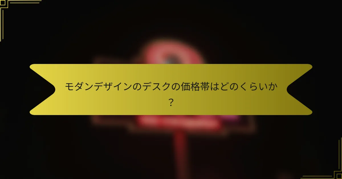 モダンデザインのデスクの価格帯はどのくらいか？
