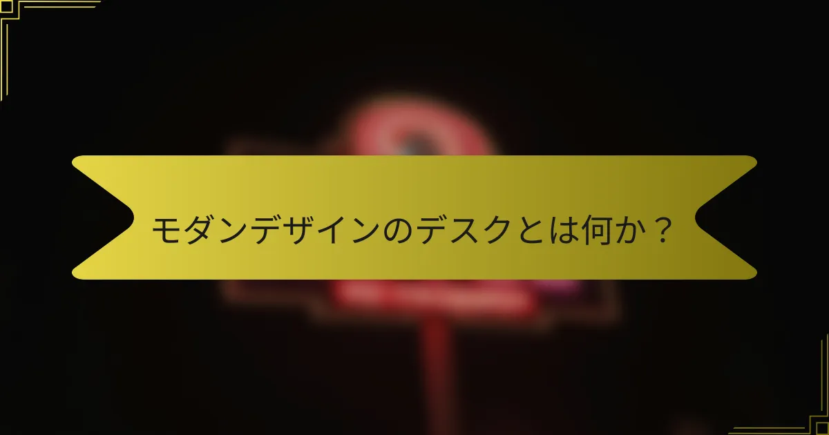 モダンデザインのデスクとは何か？