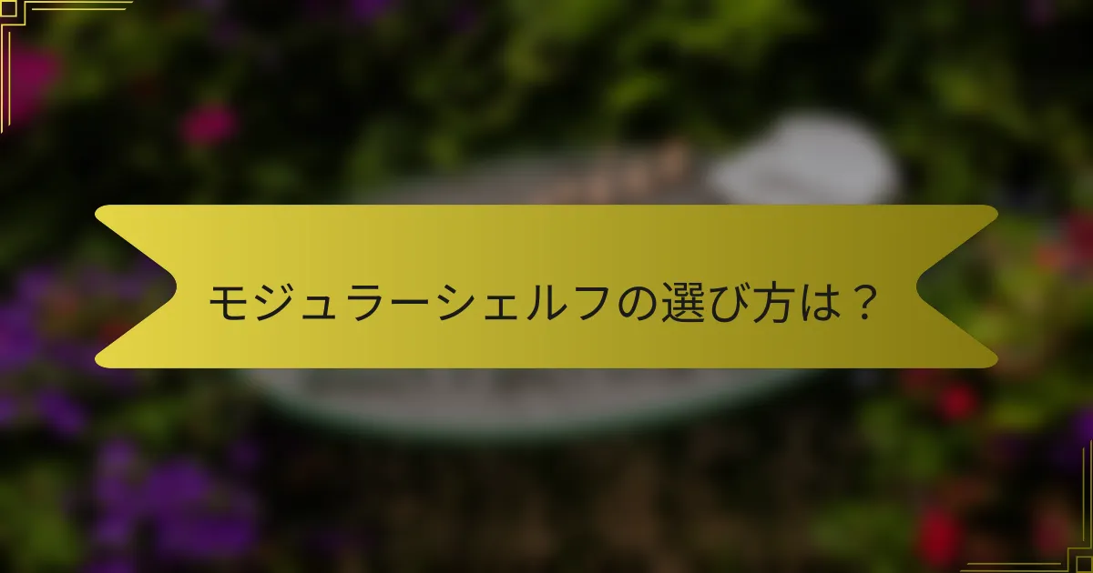 モジュラーシェルフの選び方は？