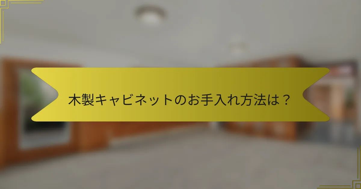 木製キャビネットのお手入れ方法は？