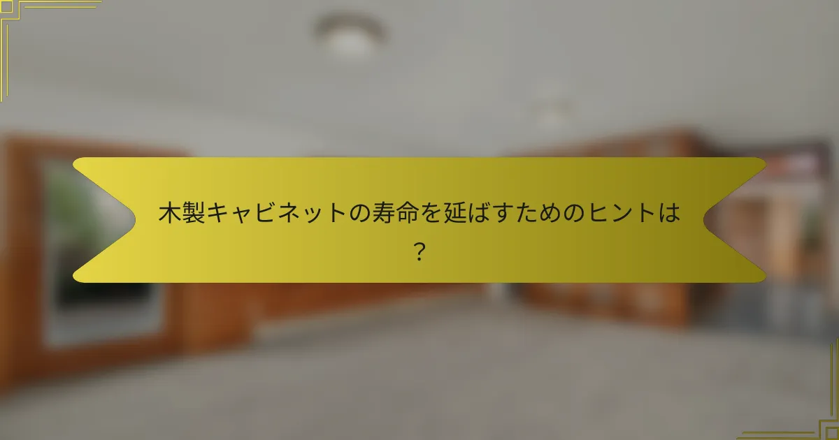 木製キャビネットの寿命を延ばすためのヒントは？