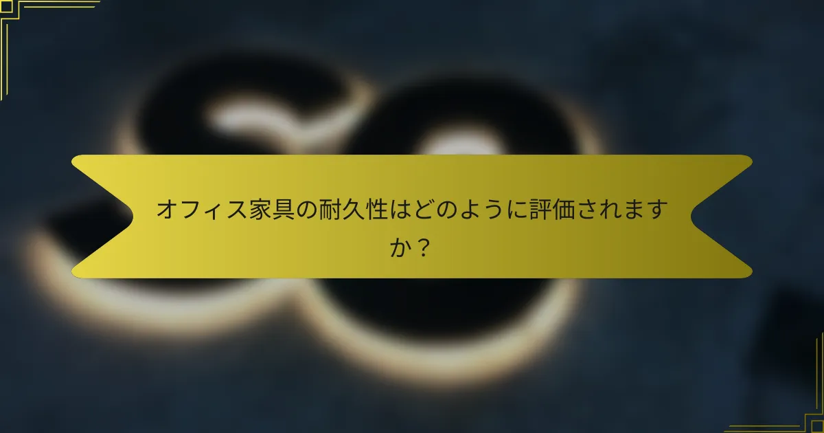 オフィス家具の耐久性はどのように評価されますか?