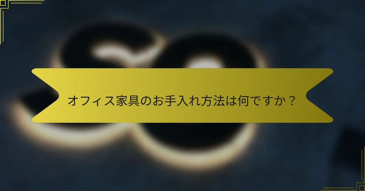 オフィス家具のお手入れ方法は何ですか?