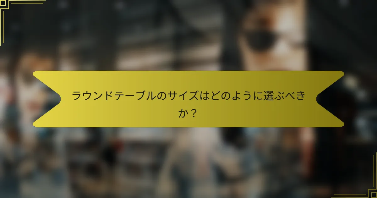 ラウンドテーブルのサイズはどのように選ぶべきか？