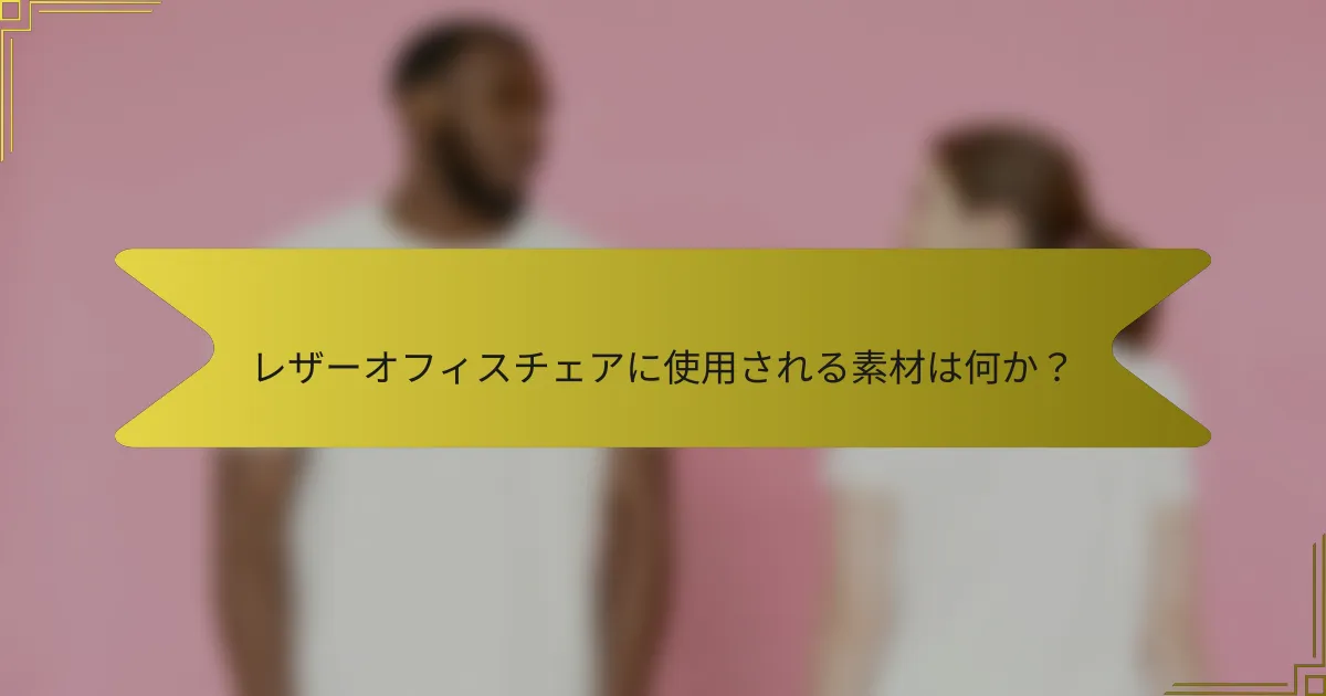 レザーオフィスチェアに使用される素材は何か?