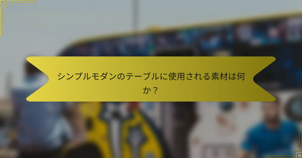 シンプルモダンのテーブルに使用される素材は何か?