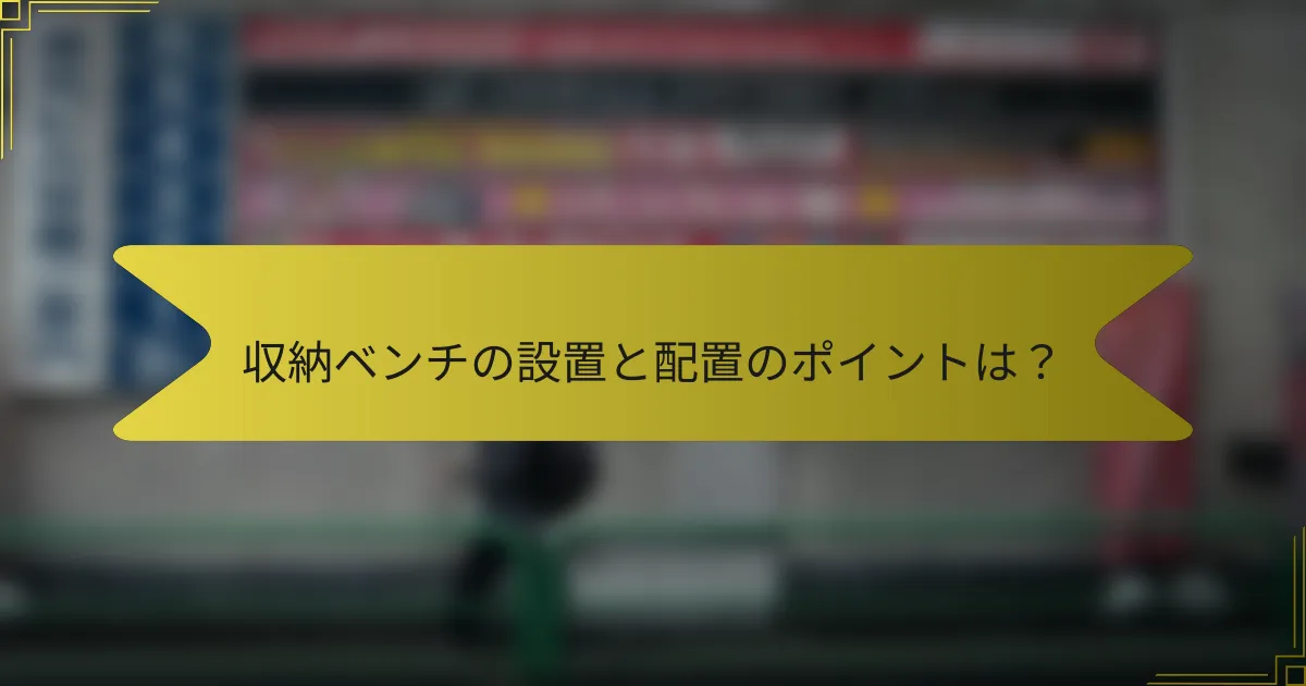 収納ベンチの設置と配置のポイントは?