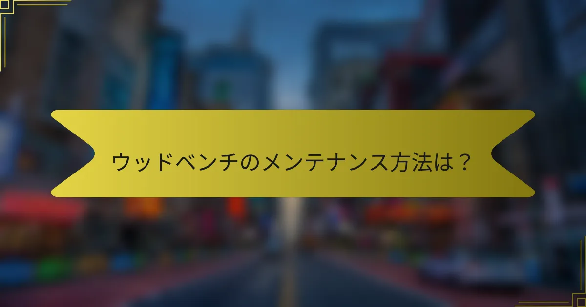ウッドベンチのメンテナンス方法は?