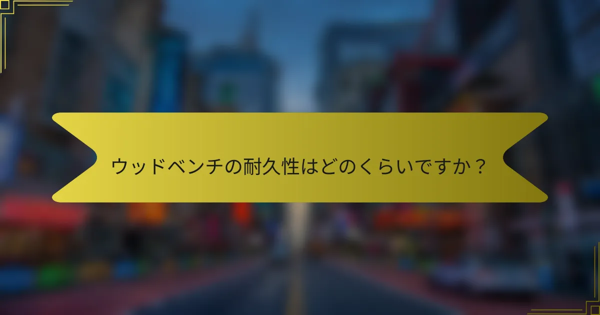 ウッドベンチの耐久性はどのくらいですか?