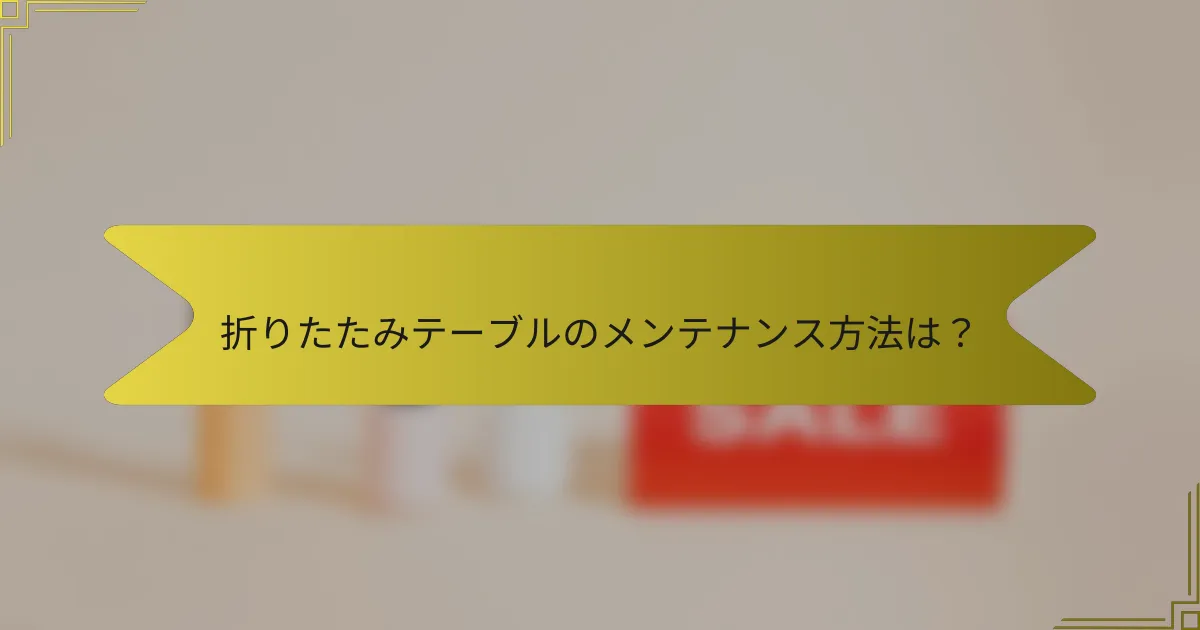 折りたたみテーブルのメンテナンス方法は?