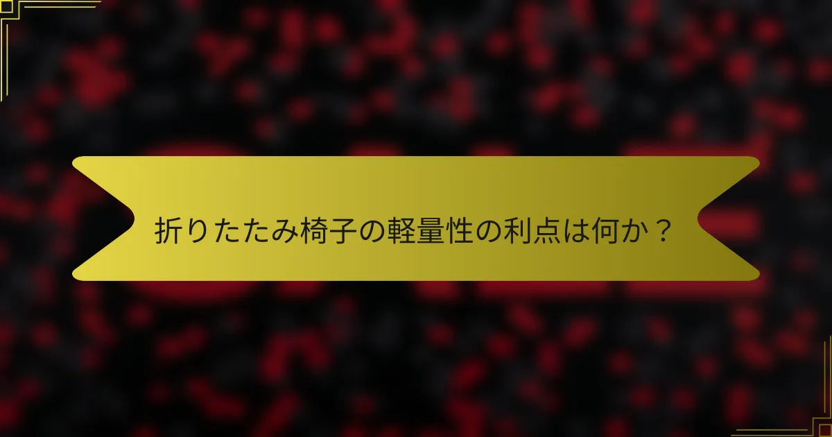 折りたたみ椅子の軽量性の利点は何か?